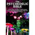 The Psychedelic Bible - Everything You Need To Know About Psilocybin Magic Mushrooms, 5-Meo DMT, LSD/Acid & MDMA