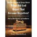 The Revelation of Jesus Christ: What Did God Beget That Became Begotten? Part of the Mystery of Godliness
