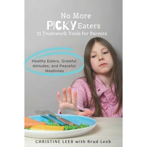No More Picky Eaters: 11 Teamwork Tools for Healthy Eaters, Grateful Attitudes, and Peaceful Mealtimes (Yes, It's Possible!)