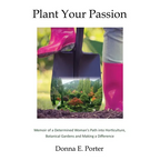 Plant Your Passion: Memoir of a Determined Woman's Path Into Horticulture, Botanical Gardens and Making a Difference - Paperback