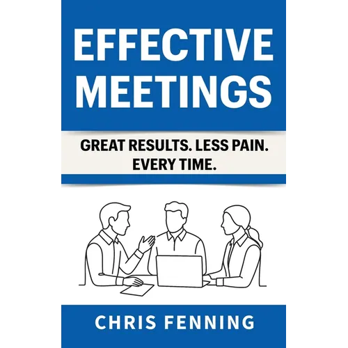 Effective Meetings: Great Results. Less Pain. Every Time.