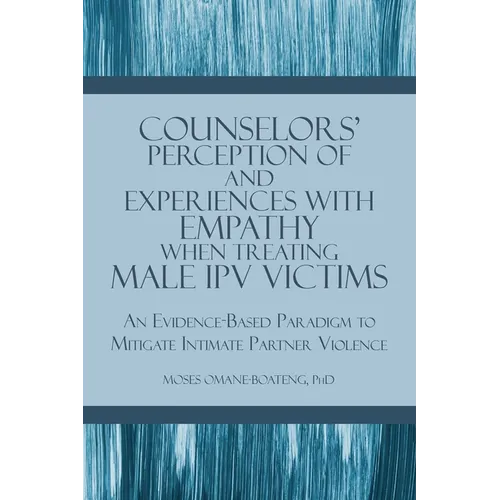 Counselors' Perception of and Experiences with Empathy When Treating Male IPV Victims: An Evidence-Based Paradigm to Mitigate Intimate Partner Violenc