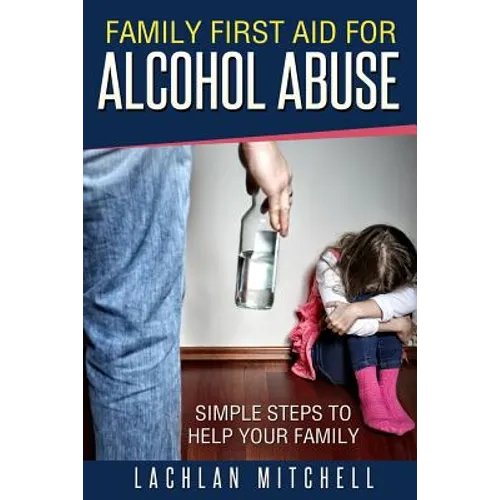 Family First Aid For Alcohol Abuse: Simple Steps To Help Your Family