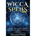 Wicca Spells: A Beginner's Guide to Harness the Power of Wiccan Magick Spells to Attract Love, Wealth, Health, Divination and Protection