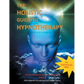 The Holistic Guide to Hypnotherapy: The Essential Guide for Consciousness Engineers Volume 2