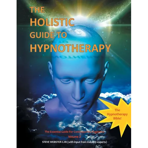 The Holistic Guide to Hypnotherapy: The Essential Guide for Consciousness Engineers Volume 2
