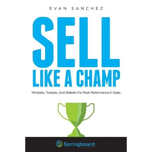 Sell Like A Champ: Mindsets, Toolsets, And Skillsets For Peak Performance In Sales