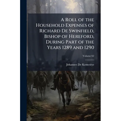 A Roll of the Household Expenses of Richard De Swinfield, Bishop of Hereford, During Part of the Years 1289 and 1290; Volume 62