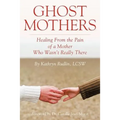 Ghost Mothers: Healing From the Pain of a Mother Who Wasn't Really There