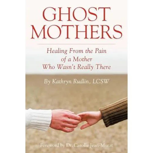 Ghost Mothers: Healing From the Pain of a Mother Who Wasn't Really There