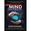 The Mind Hack Recipe: 7 Proven Techniques to Hack Your Brain for Amazing Mind Powers