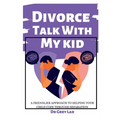 Divorce Talk with My Kid: A Friendlier Approach To Helping Your Child Cope through Separation