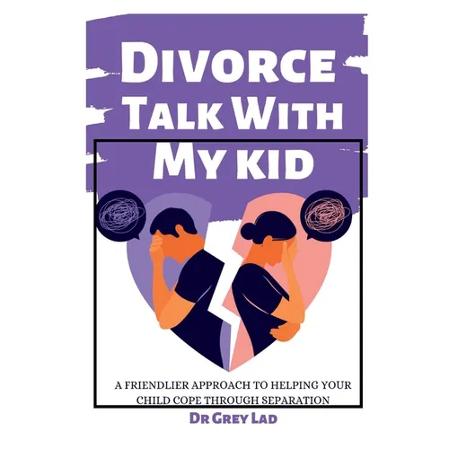 Divorce Talk with My Kid: A Friendlier Approach To Helping Your Child Cope through Separation