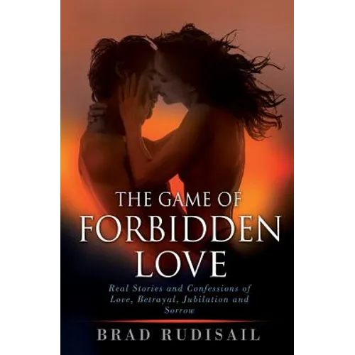 The Game of Forbidden Love: Real Stories and Confessions of Love, Betrayal, Jubilation and Sorrow