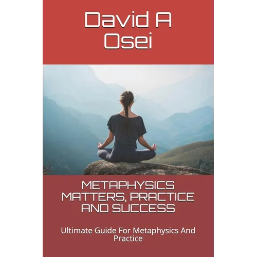 Metaphysics Matters, Practice and Success: Ultimate Guide For Metaphysics And Practice