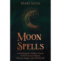 Moon Spells: Unlocking the Hidden Power of the 8 Lunar Phases, Wiccan Magic, and Witchcraft