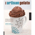 Making Artisan Gelato: 45 Recipes and Techniques for Crafting Flavor-Infused Gelato and Sorbet at Home