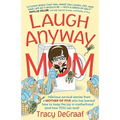 Laugh Anyway Mom: Hilarious Survival Stories From a Mother of Five Who Has Learned How to Keep the Joy in Motherhood and How You Can Too