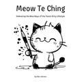 Meow Te Ching: Embracing the Wise Ways of the Taoist Kitty Lifestyle