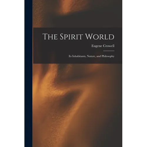 The Spirit World: Its Inhabitants, Nature, and Philosophy