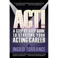 Act!: A Step by Step Guide to Starting Your Acting Career
