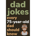 Dad Jokes Every 75 Year Old Dad Should Know: Plus Bonus Try Not To Laugh Game
