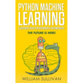 Python Machine Learning Illustrated Guide For Beginners & Intermediates: The Future Is Here!
