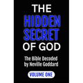 The Hidden Secret of God the Bible Decoded by Neville Goddard: Volume One