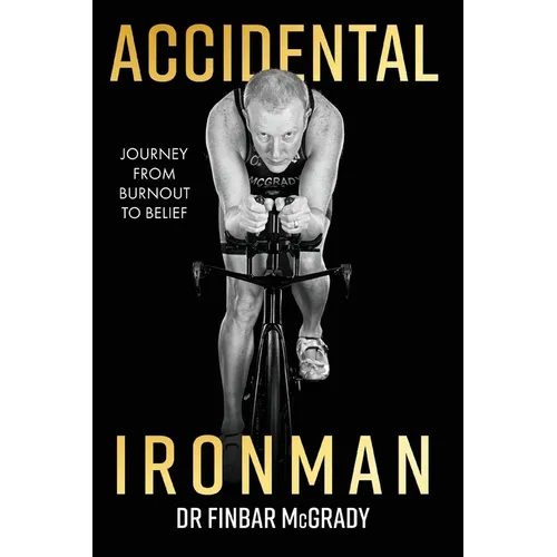 Accidental Ironman: Journey from Burnout To Belief