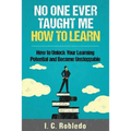 No One Ever Taught Me How to Learn: How to Unlock Your Learning Potential and Become Unstoppable