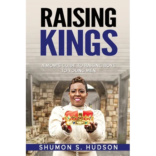 Raising Kings: A Mom's Guide To Raising Boys To Young Men