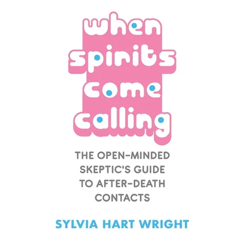 When Spirits Come Calling: The Open-Minded Skeptic's Guide to After-Death Contacts