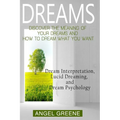 Dreams: Discover the Meaning of Your Dreams and How to Dream What You Want - Dream Interpretation, Lucid Dreaming, and Dream Psychology