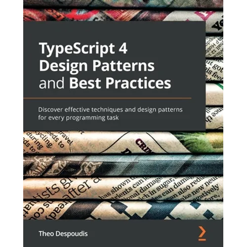 TypeScript 4 Design Patterns and Best Practices: Discover effective techniques and design patterns for every programming task