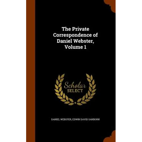 The Private Correspondence of Daniel Webster, Volume 1