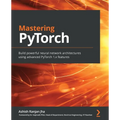 Mastering PyTorch: Build powerful neural network architectures using advanced PyTorch 1.x features