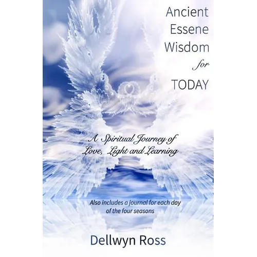Ancient Essene Wisdom for Today: A Spiritual Journey of Love, Light and Learning