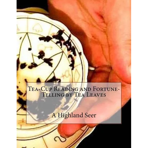 Tea-Cup Reading and Fortune-Telling by Tea Leaves
