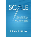 Scale: How to Grow Your Business by Working Less
