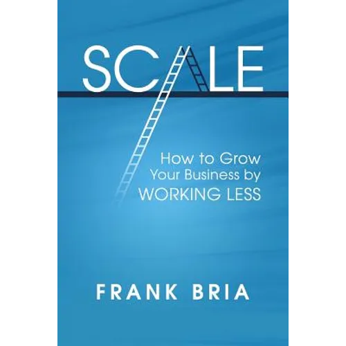 Scale: How to Grow Your Business by Working Less