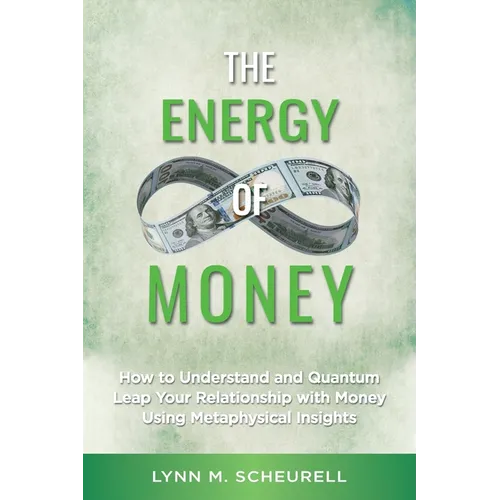 The Energy of Money: How to Understand and Quantum Leap Your Relationship with Money Using Metaphysical Insights