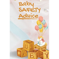 Baby Safety Advice Tips: Must Have Guide to Keeping Your Baby Safe/ Educates and Advises Parents on the Best Effective Methods for Keeping Their Child