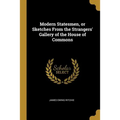 Modern Statesmen, or Sketches From the Strangers' Gallery of the House of Commons