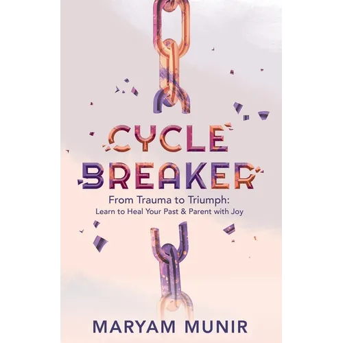Cycle Breaker: From Trauma to Triumph: Learn to Heal Your past and Parent with Joy