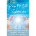 Way Of The Lightworker - Discovering Your Role & Following Your Path As A Healing Guide