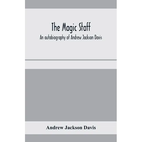 The magic staff; an autobiography of Andrew Jackson Davis