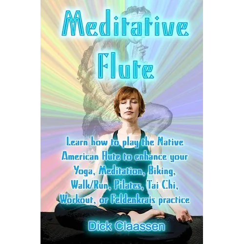 Meditative Flute: Learn how to play the Native American flute to enhance your Yoga, Meditation, Biking, Walk/Run, Pilates, Tai Chi, Work