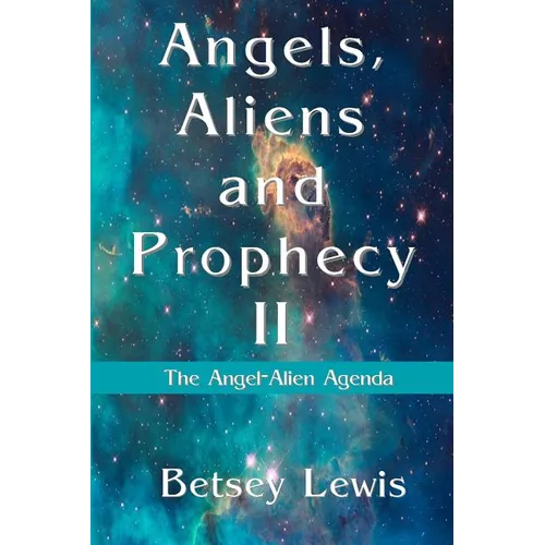 Angels, Aliens and Prophecy II: The Angel-Alien Agenda