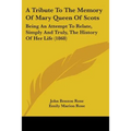 A Tribute To The Memory Of Mary Queen Of Scots: Being An Attempt To Relate, Simply And Truly, The History Of Her Life (1868)