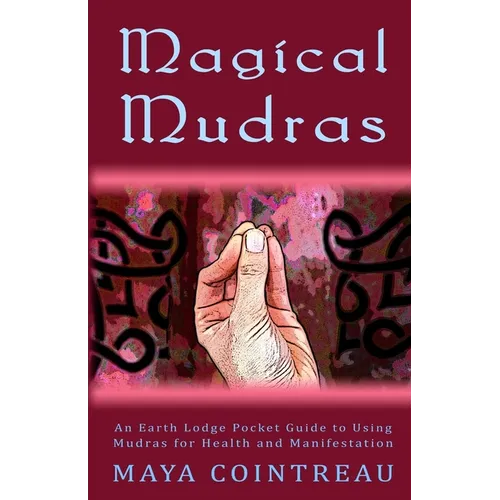 Magical Mudras - An Earth Lodge Pocket Guide to Using Mudras for Health and Manifestation